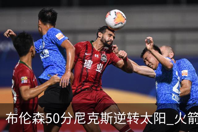 布伦森50分尼克斯逆转太阳 火箭三杀灰熊5连胜